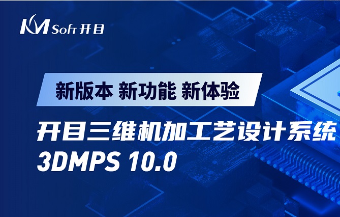 開目軟件發布3DMPS 10.0新版本，三維機加工藝設計能力創新升級